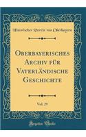 Oberbayerisches Archiv FÃ¼r VaterlÃ¤ndische Geschichte, Vol. 29 (Classic Reprint)