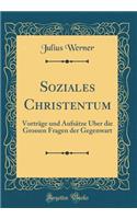 Soziales Christentum: VortrÃ¤ge Und AufsÃ¤tze Ã?ber Die Grossen Fragen Der Gegenwart (Classic Reprint)