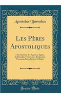 Les Pï¿½res Apostoliques: I-II, Doctrine Des Apï¿½tres, ï¿½pï¿½tre, de Barnabï¿½; Texte Grec, Traduction Franï¿½aise; Introduction Et Index (Classic Reprint)