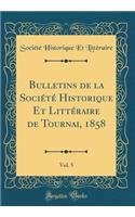 Bulletins de la SociÃ©tÃ© Historique Et LittÃ©raire de Tournai, 1858, Vol. 5 (Classic Reprint)