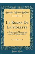 Le Roman de la Violette: A Study of the Manuscripts and the Original Dialect (Classic Reprint)