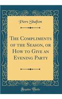 The Compliments of the Season, or How to Give an Evening Party (Classic Reprint)