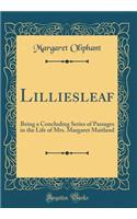 Lilliesleaf: Being a Concluding Series of Passages in the Life of Mrs. Margaret Maitland (Classic Reprint)