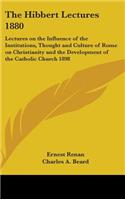 The Hibbert Lectures 1880: Lectures on the Influence of the Institutions, Thought and Culture of Rome on Christianity and the Development of the Catholic Church 1898(English)