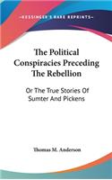 Political Conspiracies Preceding The Rebellion: Or The True Stories Of Sumter And Pickens