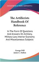 The Artillerists Handbook Of Reference: In The Form Of Questions And Answers On Artillery, Military Law, Interior Economy And Miscellaneous Subjects(English)