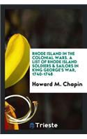 Rhode Island in the Colonial Wars. a List of Rhode Island Soldiers & Sailors in King George's War, 1740-1748