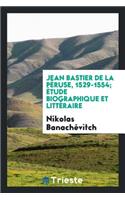 Jean Bastier de la PÃ©ruse, 1529-1554; Ã?tude Biographique Et LittÃ©raire