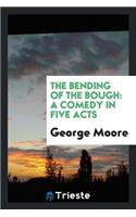 The Bending of the Bough: A Comedy in Five Acts: A Comedy in Five Acts