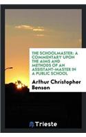 The Schoolmaster: A Commentary Upon the Aims and Methods of an Assistant-Master in a Public School