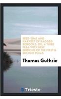 Seed-Time and Harvest of Ragged Schools; Or, a Third Plea with New Editions of the First & Second Pleas