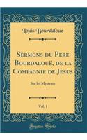 Sermons Du Pere BourdalouÃ«, de la Compagnie de Jesus, Vol. 1: Sur Les Mysteres (Classic Reprint): Sur Les Mysteres (Classic Reprint)