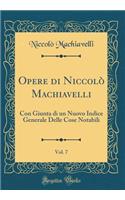 Opere di Niccolò Machiavelli, Vol. 7: Con Giunta di un Nuovo Indice Generale Delle Cose Notabili (Classic Reprint)