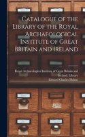 Catalogue of the Library of the Royal Archaeological Institute of Great Britain and Ireland