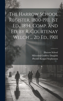 Harrow School Register, 1800-1911. 1st Ed., 1894, Comp. and Ed. by R. Courtenay Welch ... 2d Ed., 1901