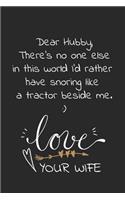 Dear Hubby, There's no one else in this world I'd rather have snoring like a tractor beside me