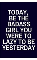 Today, Be The Badass Girl You Were To Lazy To Be Yesterday