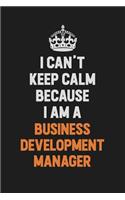 I Can't Keep Calm Because I Am A Business Development Manager
