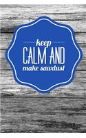 Keep Calm and Make Sawdust