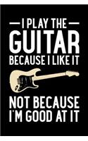 I Play The Guitar Because I Like It Not Because I'm Good At It