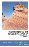 Theology; Explained and Defended, in a Series of Sermons;