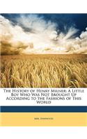 The History of Henry Milner: A Little Boy Who Was Not Brought Up According to the Fashions of This World