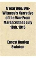 A Year Ago; Eye-Witness's Narrative of the War from March 20th to July 18th, 1915