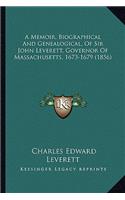 Memoir, Biographical and Genealogical, of Sir John Leverett, Governor of Massachusetts, 1673-1679 (1856)