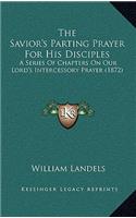 The Savior's Parting Prayer For His Disciples: A Series Of Chapters On Our Lord's Intercessory Prayer (1872)