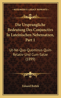Die Ursprungliche Bedeutung Des Conjunctivs In Lateinischen Nebensatzen, Part 1: Ut-Ne-Quo-Quominus-Quin-Relativ-Und Cum-Satze (1899)(German)