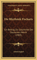 Die Rhythmik Fischarts: Ein Beitrag Zur Geschichte Der Deutschen Metrik (1903)