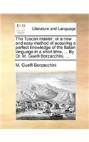The Tuscan Master; Or a New and Easy Method of Acquiring a Perfect Knowledge of the Italian Language in a Short Time, ... by Dr. M. Guelfi Borzacchini, ...
