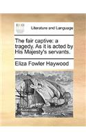 The fair captive: a tragedy. As it is acted by His Majesty's servants.(English)