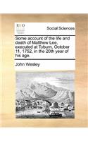 Some Account of the Life and Death of Matthew Lee, Executed at Tyburn, October 11, 1752, in the 20th Year of His Age.