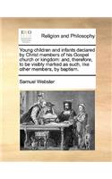 Young children and infants declared by Christ members of his Gospel church or kingdom: and, therefore, to be visibly marked as such, like other members, by baptism.