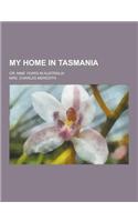 My Home in Tasmania; Or, Nine Years in Australia
