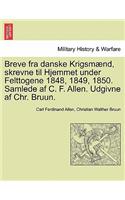 Breve Fra Danske Krigsmaend, Skrevne Til Hjemmet Under Felttogene 1848, 1849, 1850. Samlede AF C. F. Allen. Udgivne AF Chr. Bruun.