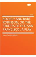 Society and Babe Robinson, Or, the Streets of Old San Francisco: A Play