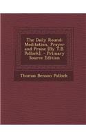 The Daily Round: Meditation, Prayer and Praise [By T.B. Pollock]. - Primary Source Edition