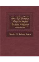 Can We Prolong Life? an Inquiry Into the Cause of Old Age and Natural Death, Showing the Diet and Agents Best Adapted for a Lengthened Prolongation of