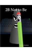 2b Not to Be