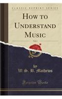 How to Understand Music, Vol. 2 (Classic Reprint)