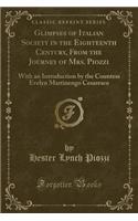 Glimpses of Italian Society in the Eighteenth Century, from the Journey of Mrs. Piozzi: With an Introduction by the Countess Evelyn Martinengo Cesaresco (Classic Reprint): With an Introduction by the Countess Evelyn Martinengo Cesaresco (Classic Reprint)