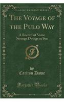 The Voyage of the Pulo Way: A Record of Some Strange Doings at Sea (Classic Reprint)