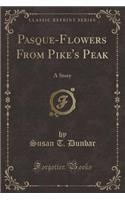 Pasque-Flowers from Pike's Peak: A Story (Classic Reprint)