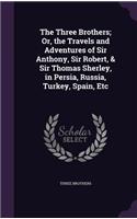 The Three Brothers; Or, the Travels and Adventures of Sir Anthony, Sir Robert, & Sir Thomas Sherley, in Persia, Russia, Turkey, Spain, Etc