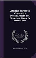 Catalogue of Oriental Manuscripts, Persian, Arabic, and Hindustani, Comp. by Herman Ethé