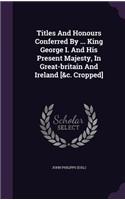 Titles And Honours Conferred By ... King George I. And His Present Majesty, In Great-britain And Ireland [&c. Cropped]