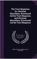 The Tract Magazine; Or, Christian Miscellany. [Continued As] the Tract Magazine, and Christian Miscellany. [Continued As] the Tract Magazine