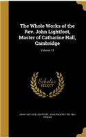 The Whole Works of the Rev. John Lightfoot, Master of Catharine Hall, Cambridge; Volume 13